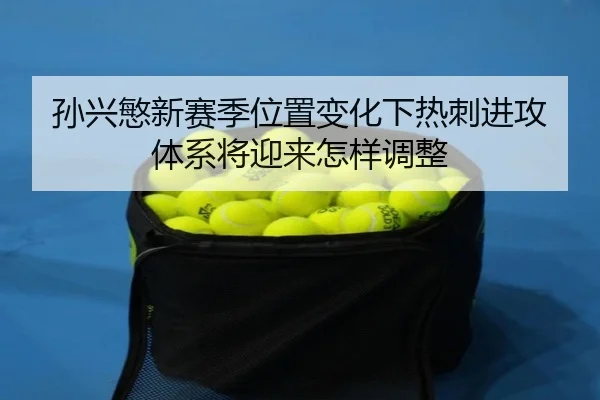 孙兴慜新赛季位置变化下热刺进攻体系将迎来怎样调整