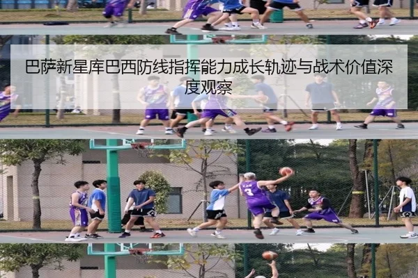 巴萨新星库巴西防线指挥能力成长轨迹与战术价值深度观察