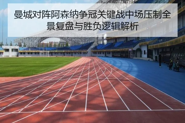 曼城对阵阿森纳争冠关键战中场压制全景复盘与胜负逻辑解析