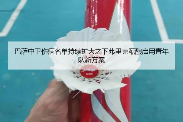 巴萨中卫伤病名单持续扩大之下弗里克酝酿启用青年队新方案