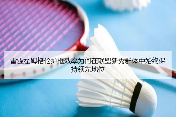 雷霆霍姆格伦护框效率为何在联盟新秀群体中始终保持领先地位